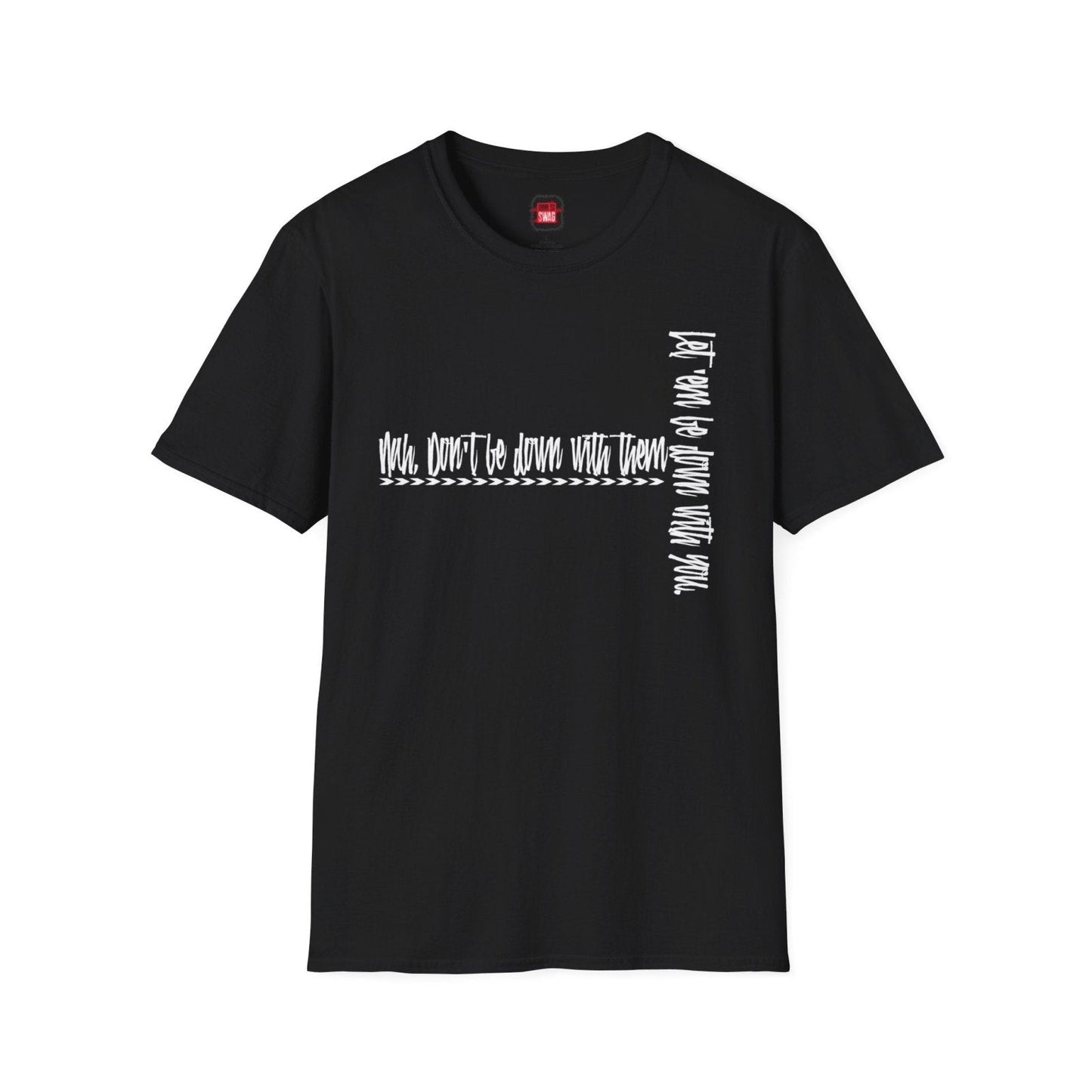 Men's and Women's Softstyle Short Sleeve Funny Cool Swag Shirt - Nah Don't Be Down With Them - Ohhh So Swag